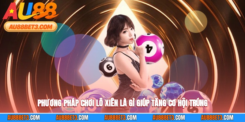 Phương pháp chơi lô xiên là gì giúp tăng cơ hội trúng
