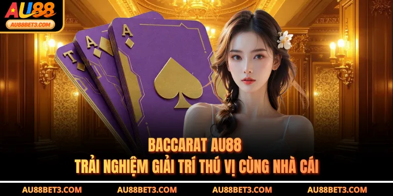 Baccarat AU88 - Trải Nghiệm Giải Trí Thú Vị Cùng Nhà Cái