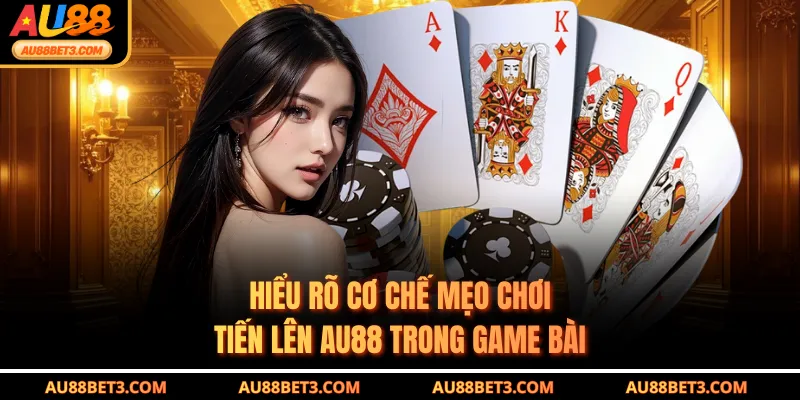 Hiểu rõ cơ chế mẹo chơi tiến lên AU88 trong game bài