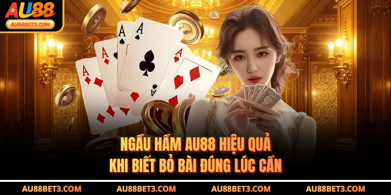 Ngầu hầm AU88 hiệu quả khi biết bỏ bài đúng lúc cần