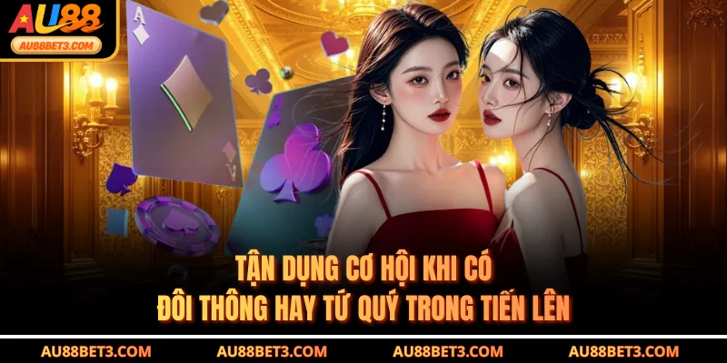 Tận dụng cơ hội khi có đôi thông hay tứ quý trong tiến lên