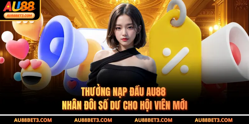 Thưởng Nạp Đầu AU88 - Nhân Đôi Số Dư Cho Hội Viên Mới